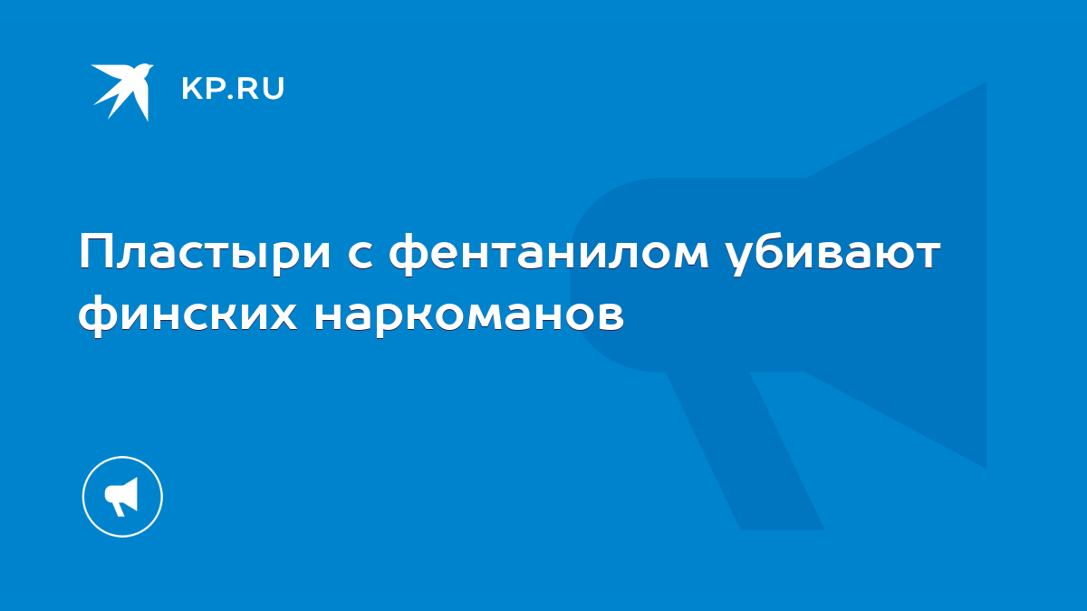 Пластыри с фентанилом убивают финских наркоманов - KP.RU