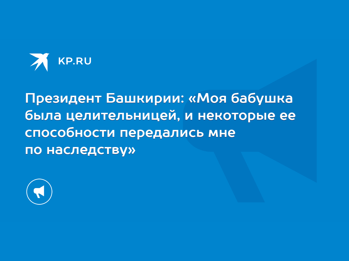 Президент Башкирии: «Моя бабушка была целительницей, и некоторые ее  способности передались мне по наследству» - KP.RU