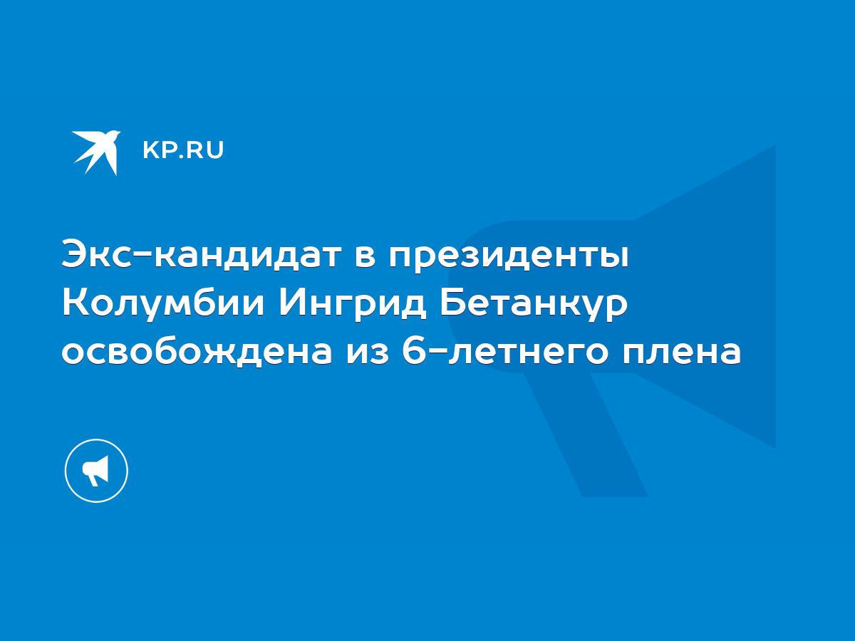 Экс-кандидат в президенты Колумбии Ингрид Бетанкур освобождена из 6-летнего  плена - KP.RU