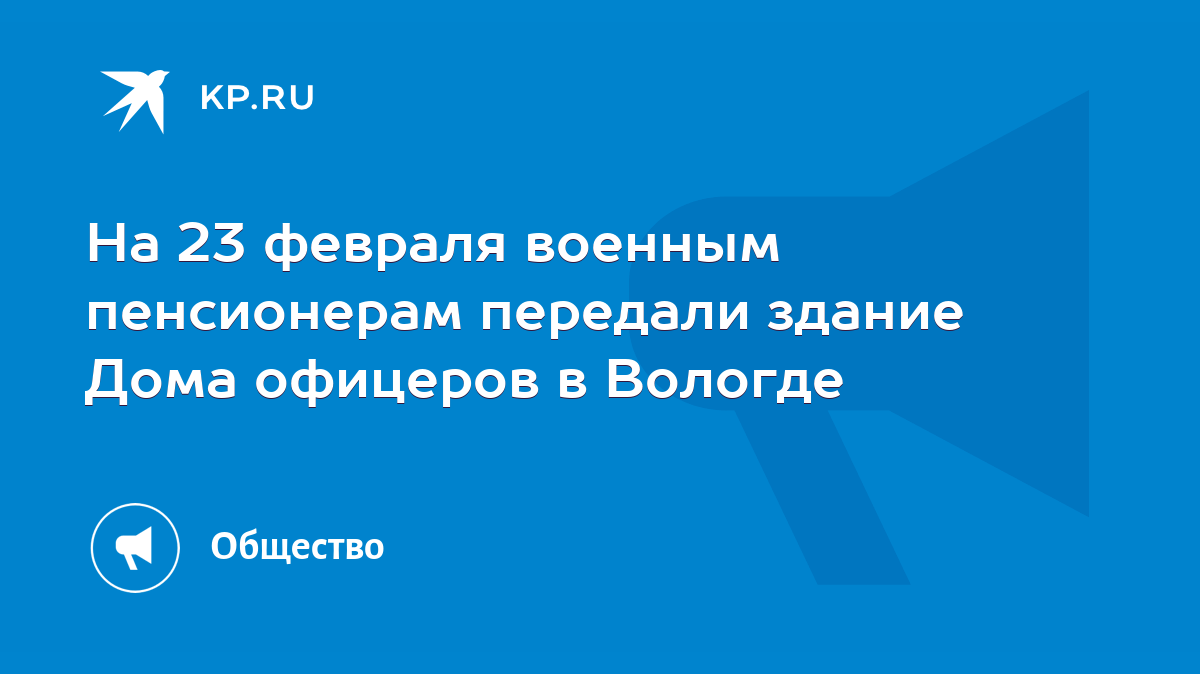 На 23 февраля военным пенсионерам передали здание Дома офицеров в Вологде -  KP.RU