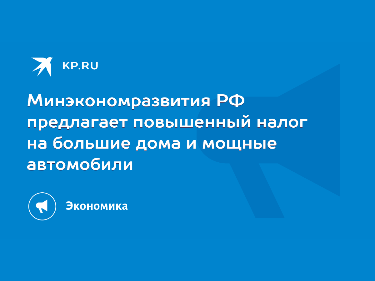 Минэкономразвития РФ предлагает повышенный налог на большие дома и мощные  автомобили - KP.RU