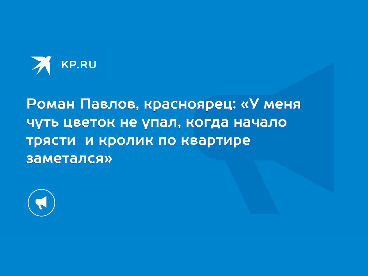 Роман Павлов, красноярец: «У меня чуть цветок не упал, когда начало трясти  и кролик по квартире заметался» - KP.RU