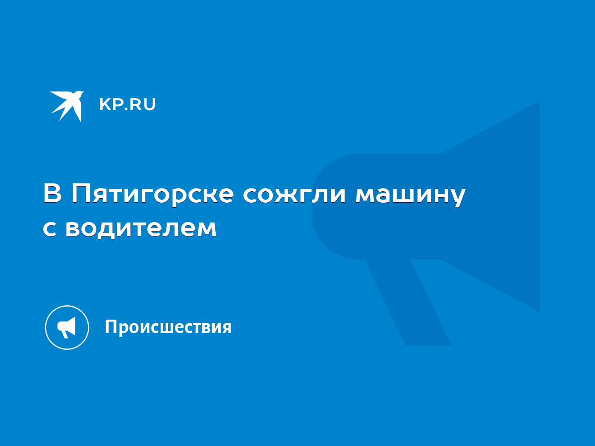 В Пятигорске сожгли машину с водителем - KP.RU