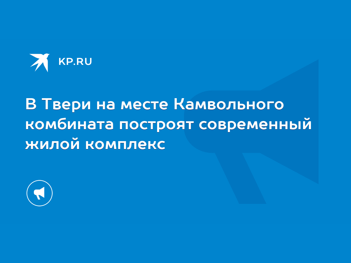 В Твери на месте Камвольного комбината построят современный жилой комплекс  - KP.RU