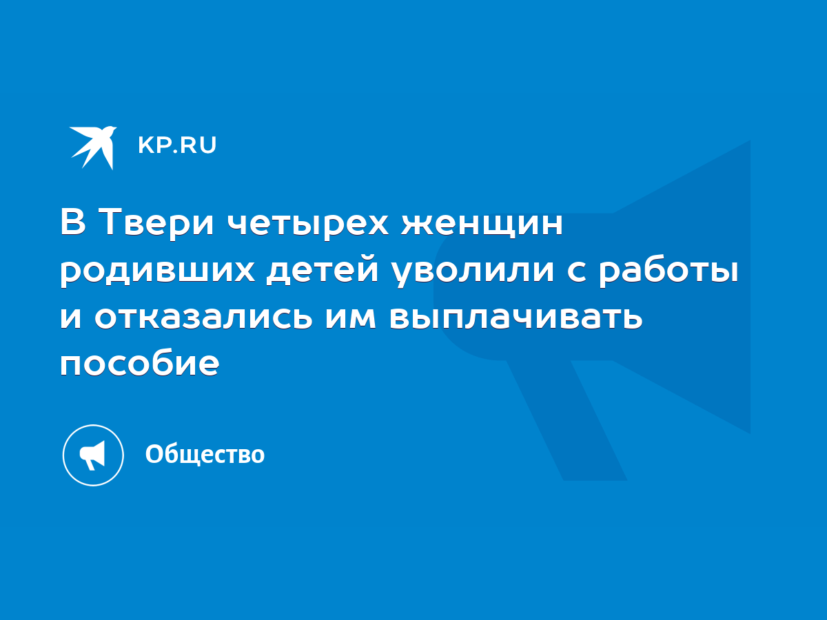 В Твери четырех женщин родивших детей уволили с работы и отказались им  выплачивать пособие - KP.RU