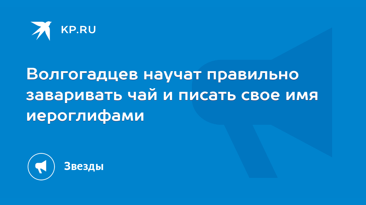 Волгогадцев научат правильно заваривать чай и писать свое имя иероглифами -  KP.RU