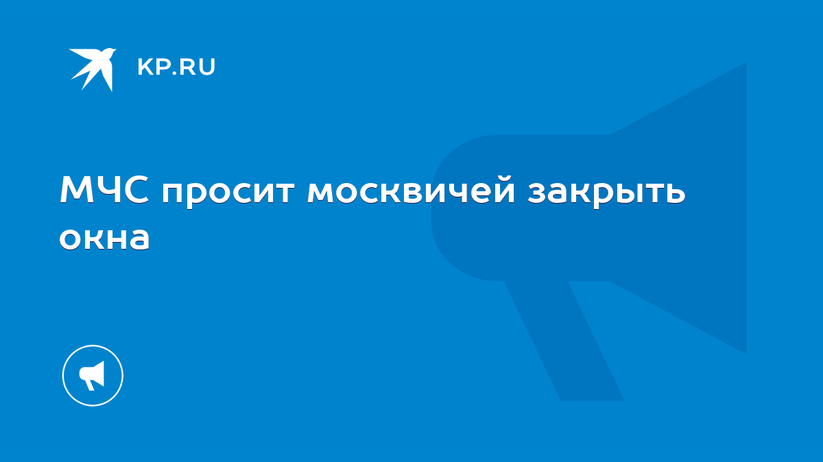 МЧС просит москвичей закрыть окна - KP.RU