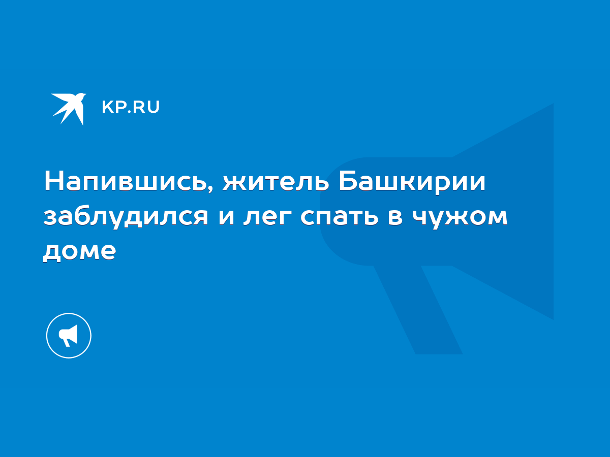 Напившись, житель Башкирии заблудился и лег спать в чужом доме - KP.RU