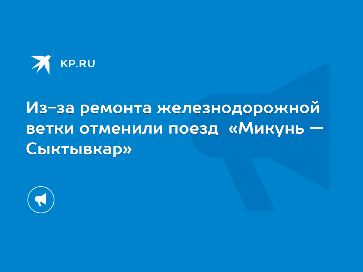 Из-за ремонта железнодорожной ветки отменили поезд «Микунь — Сыктывкар» -  KP.RU