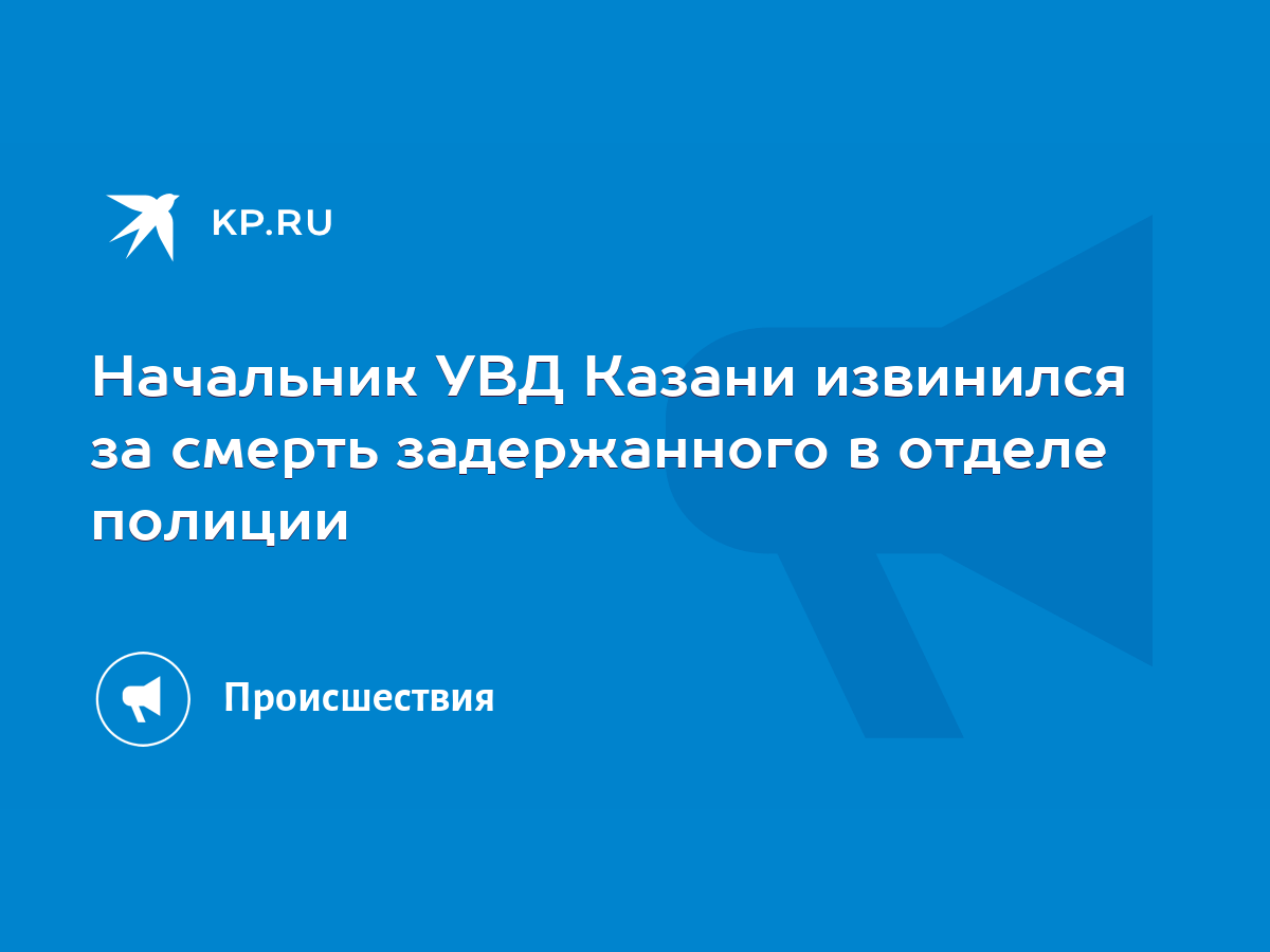 Начальник УВД Казани извинился за смерть задержанного в отделе полиции -  KP.RU