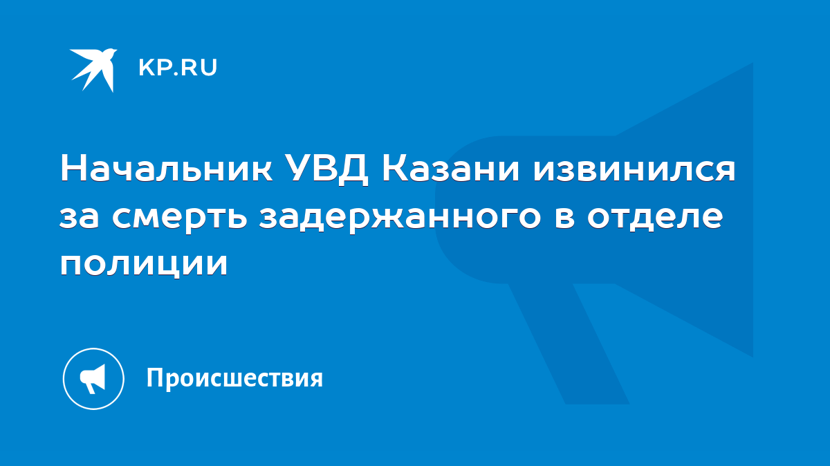 Начальник УВД Казани извинился за смерть задержанного в отделе полиции -  KP.RU