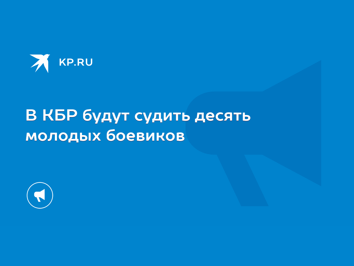 В КБР будут судить десять молодых боевиков - KP.RU