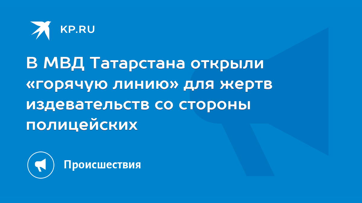 В МВД Татарстана открыли «горячую линию» для жертв издевательств со стороны  полицейских - KP.RU