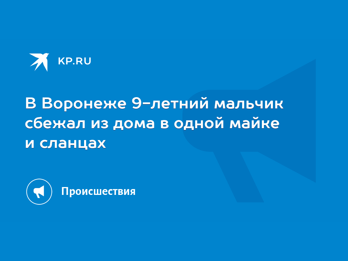 В Воронеже 9-летний мальчик сбежал из дома в одной майке и сланцах - KP.RU