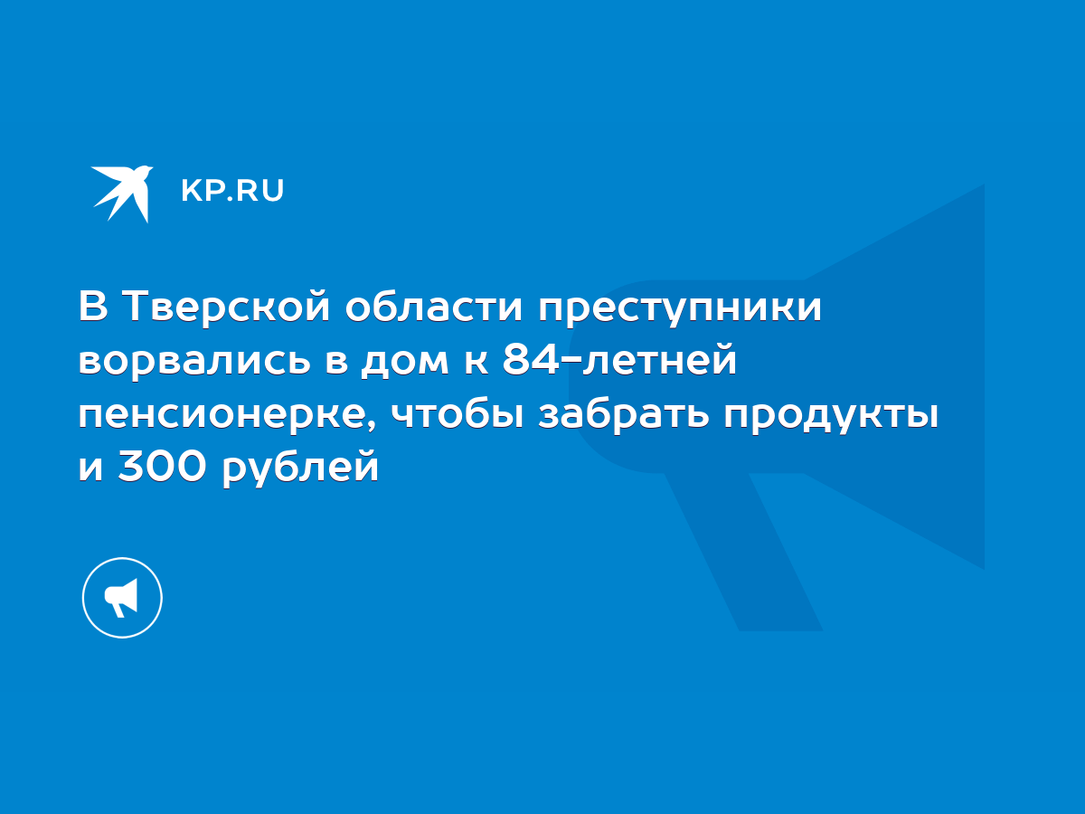 В Тверской области преступники ворвались в дом к 84-летней пенсионерке,  чтобы забрать продукты и 300 рублей - KP.RU