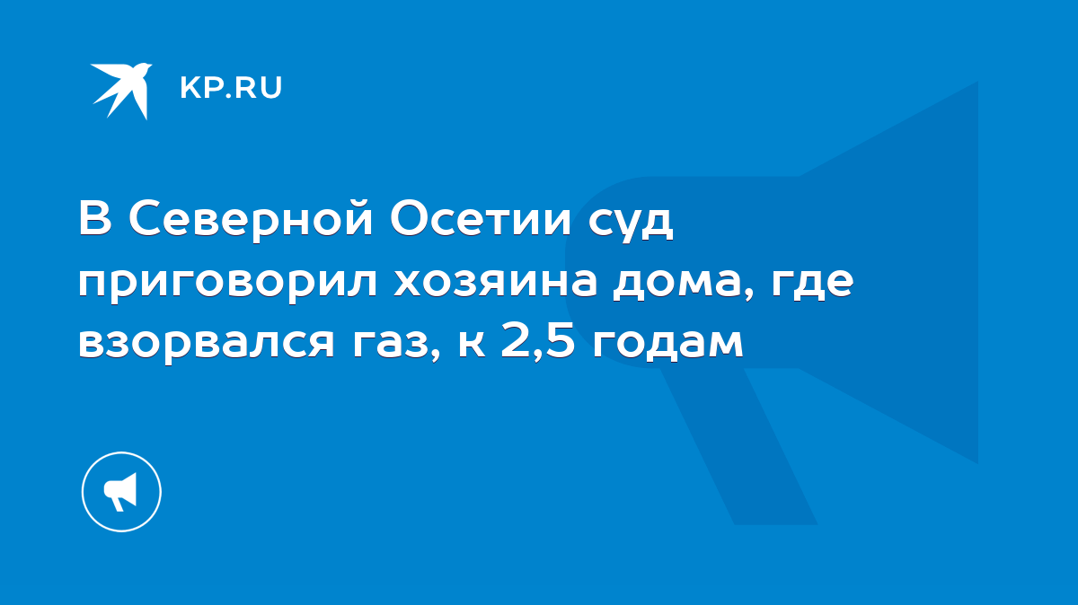 В Северной Осетии суд приговорил хозяина дома, где взорвался газ, к 2,5  годам - KP.RU