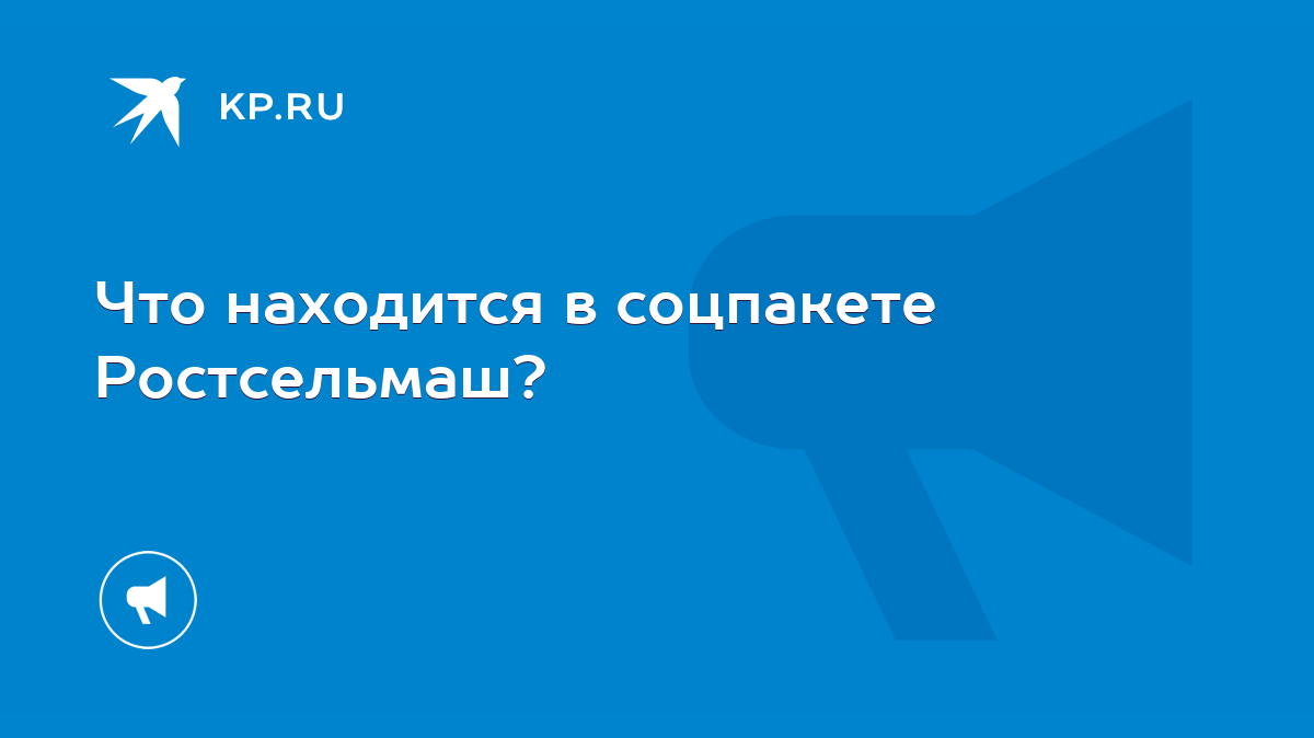 Что находится в соцпакете Ростсельмаш? - KP.RU