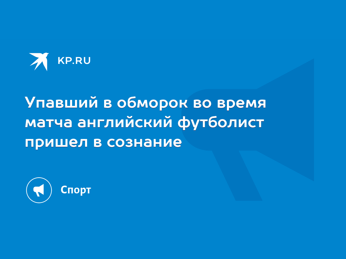 Упавший в обморок во время матча английский футболист пришел в сознание -  KP.RU