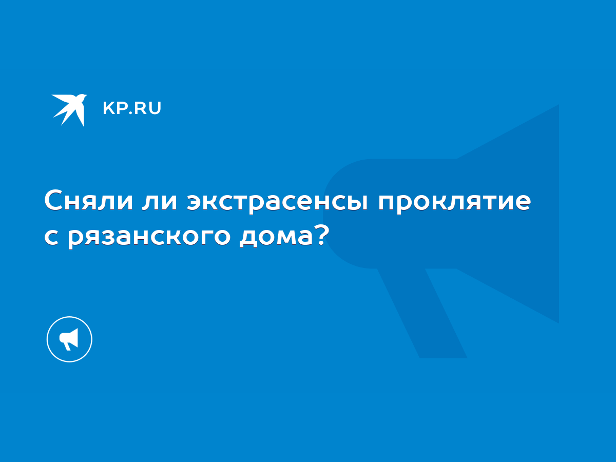 Сняли ли экстрасенсы проклятие с рязанского дома? - KP.RU