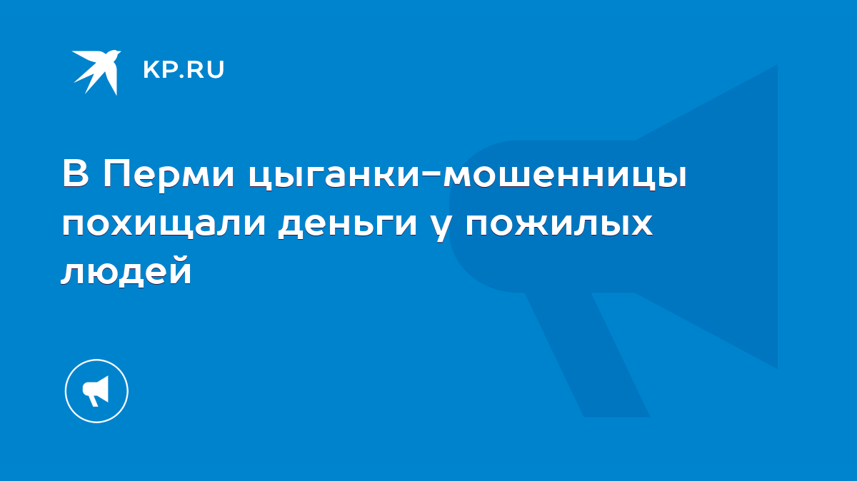 В Перми цыганки-мошенницы похищали деньги у пожилых людей - KP.RU