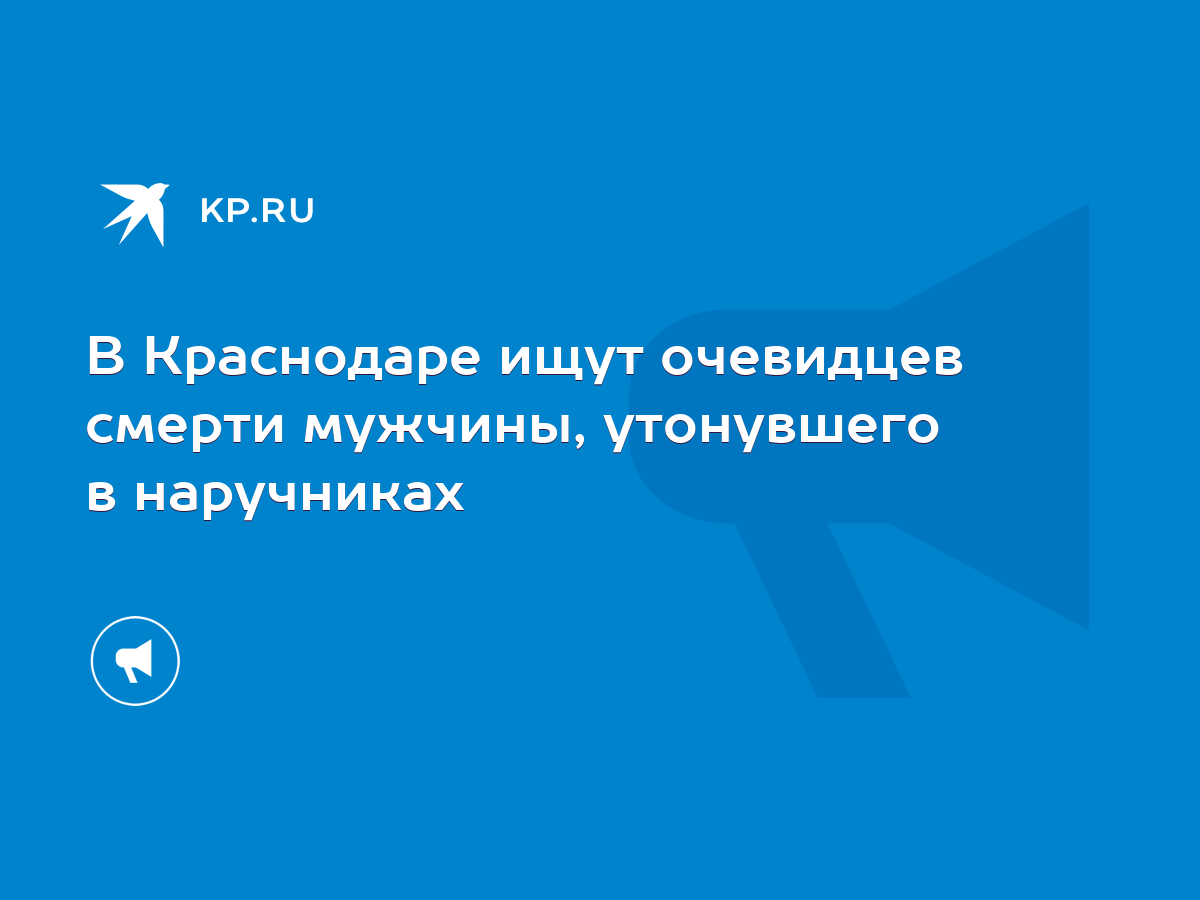 В Краснодаре ищут очевидцев смерти мужчины, утонувшего в наручниках - KP.RU