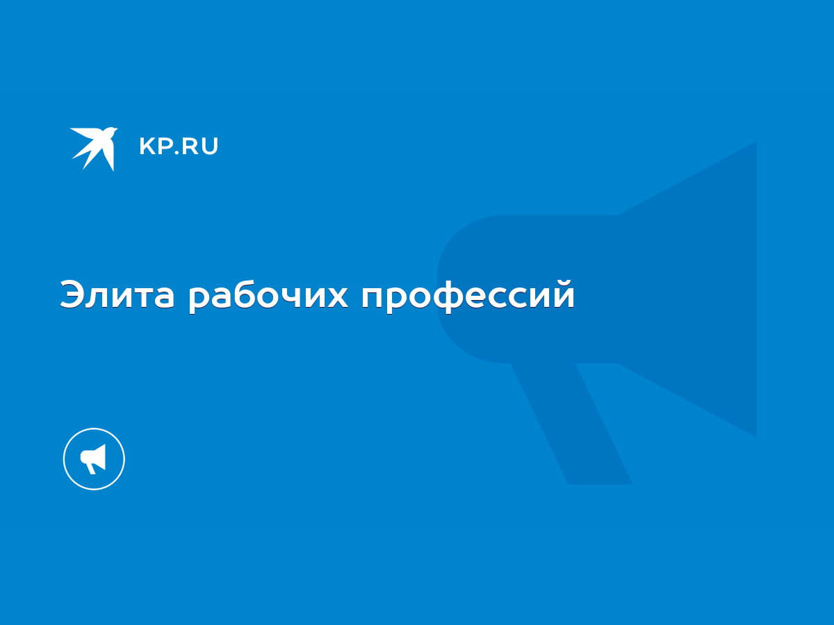 Элита рабочих профессий - KP.RU