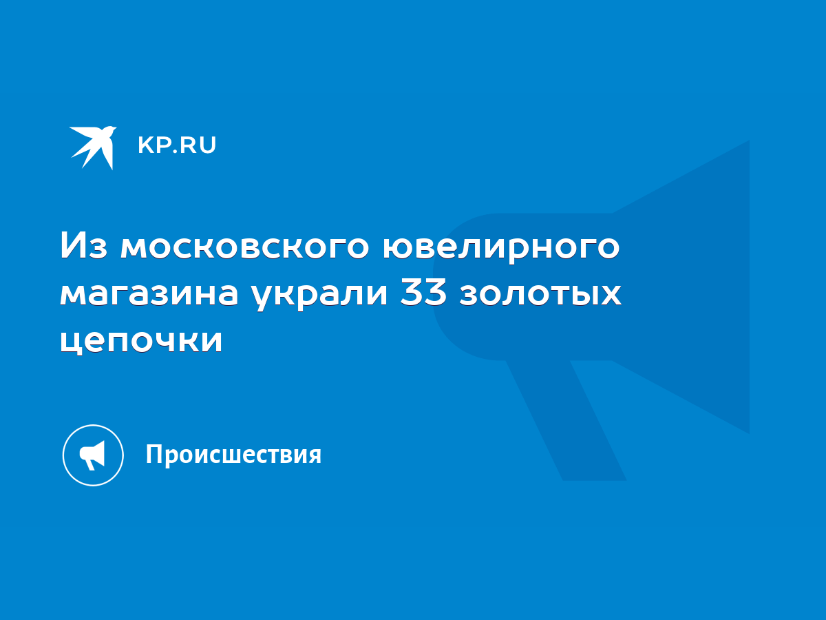 Из московского ювелирного магазина украли 33 золотых цепочки - KP.RU