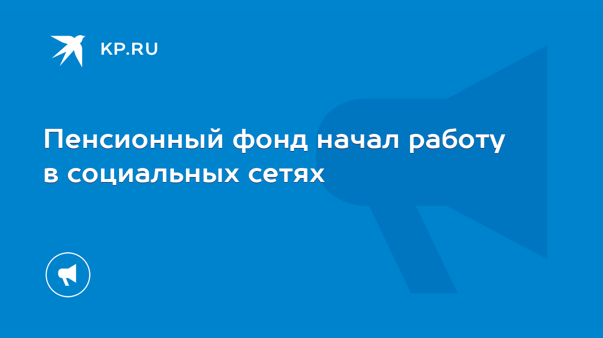 Пенсионный фонд начал работу в социальных сетях - KP.RU