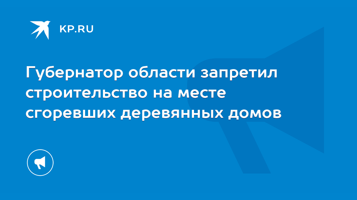 Губернатор области запретил строительство на месте сгоревших деревянных  домов - KP.RU