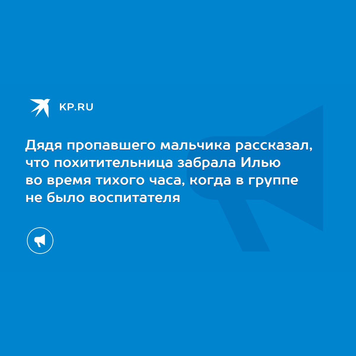 Дядя пропавшего мальчика рассказал, что похитительница забрала Илью во время  тихого часа, когда в группе не было воспитателя - KP.RU