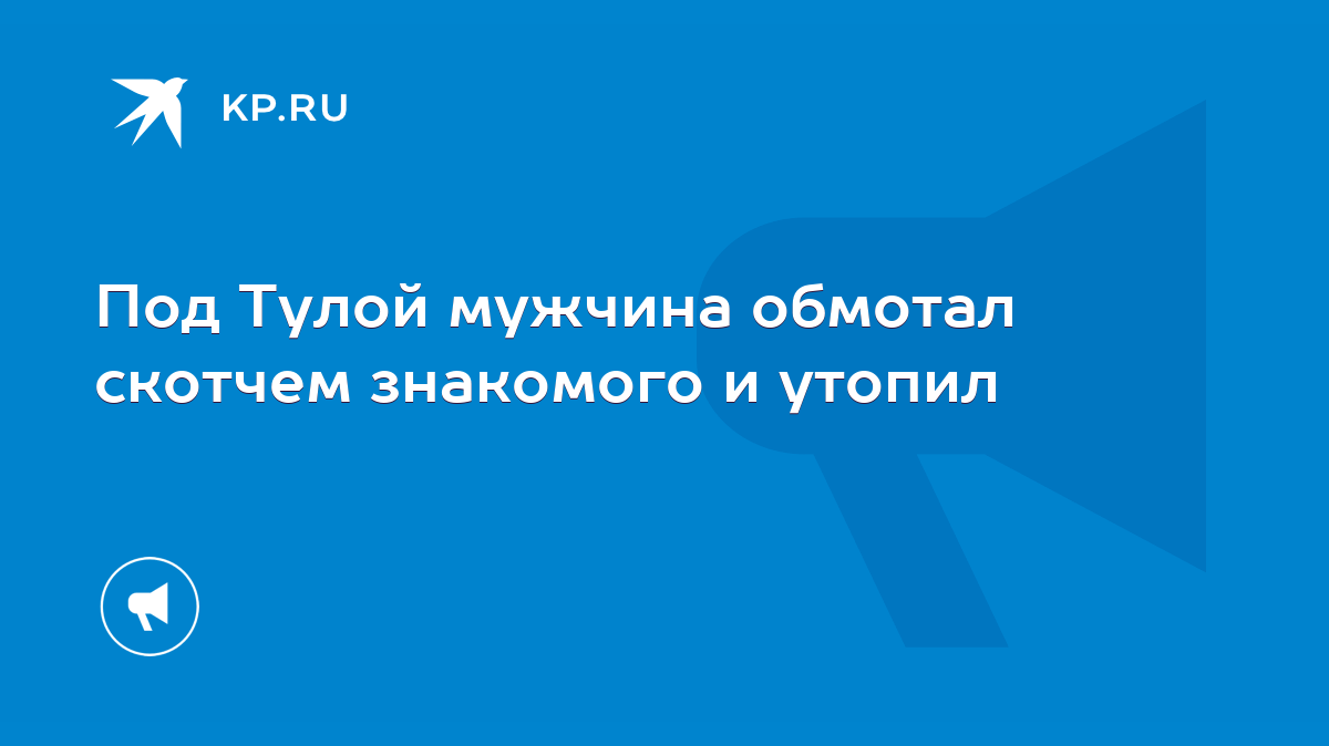 Под Тулой мужчина обмотал скотчем знакомого и утопил - KP.RU