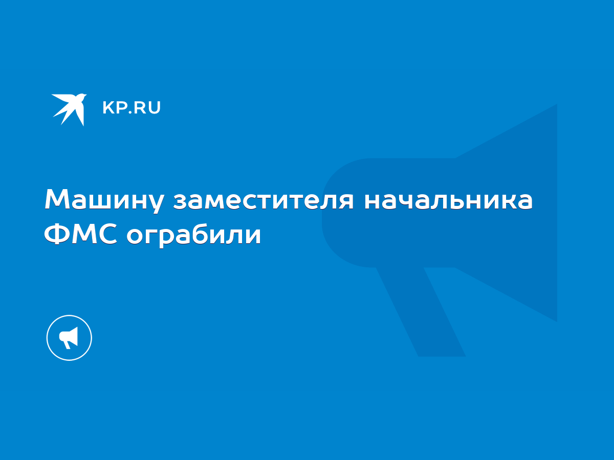 Машину заместителя начальника ФМС ограбили - KP.RU