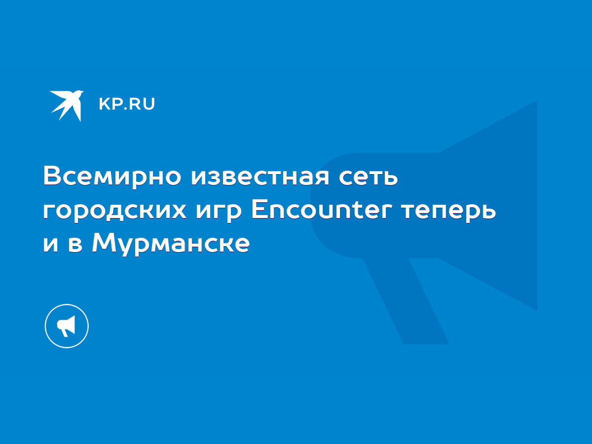 Всемирно известная сеть городских игр Encounter теперь и в Мурманске - KP.RU