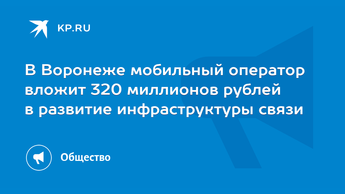 В Воронеже мобильный оператор вложит 320 миллионов рублей в развитие  инфраструктуры связи - KP.RU