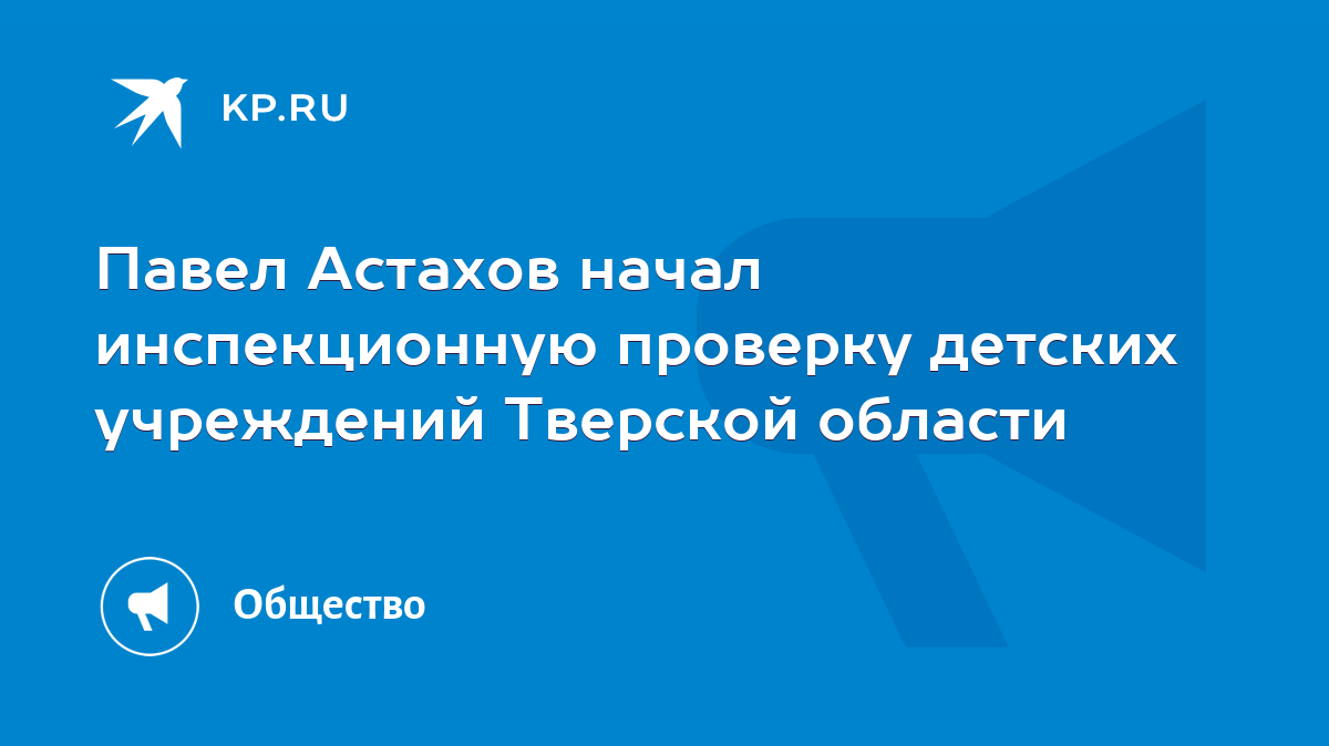 Павел Астахов начал инспекционную проверку детских учреждений Тверской  области - KP.RU