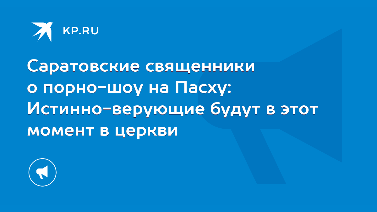 Саратовские священники о порно-шоу на Пасху: Истинно-верующие будут в этот  момент в церкви - KP.RU