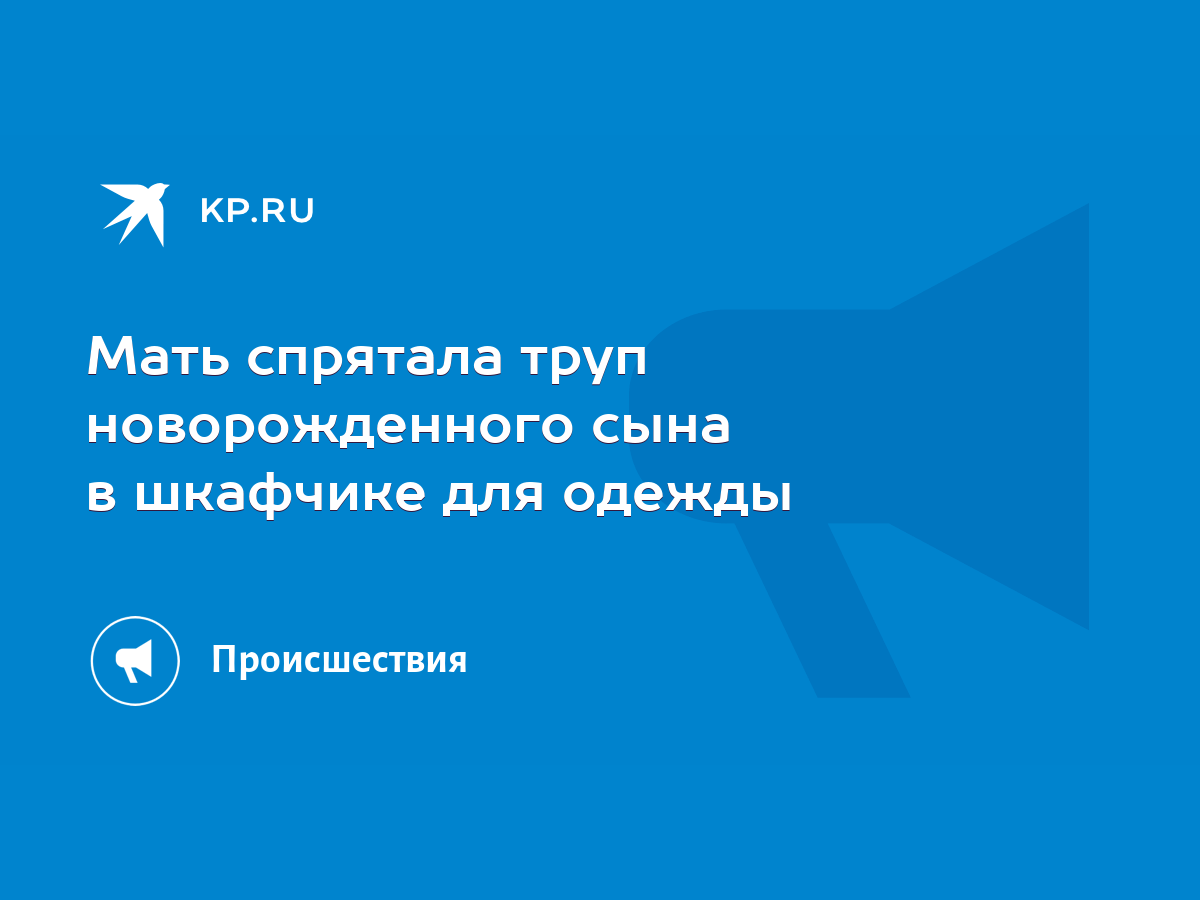 Мать спрятала труп новорожденного сына в шкафчике для одежды - KP.RU