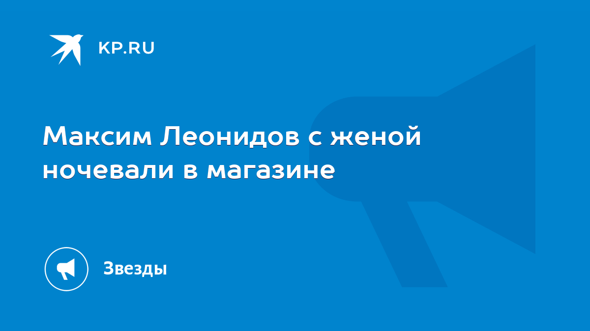 Максим Леонидов с женой ночевали в магазине - KP.RU