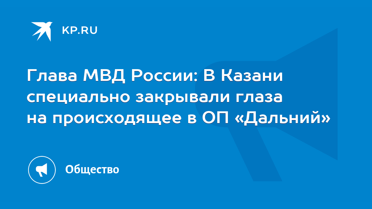 Глава МВД России: В Казани специально закрывали глаза на происходящее в ОП  «Дальний» - KP.RU