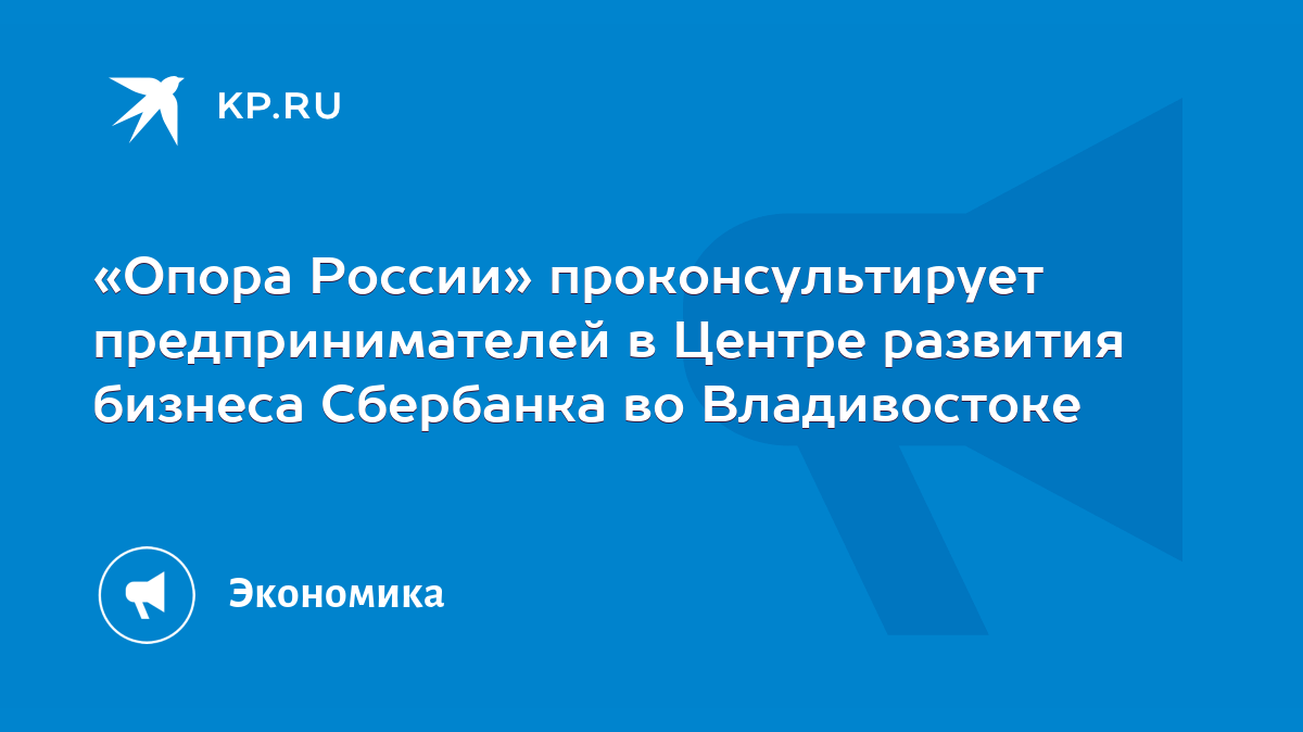 Опора России» проконсультирует предпринимателей в Центре развития бизнеса  Сбербанка во Владивостоке - KP.RU