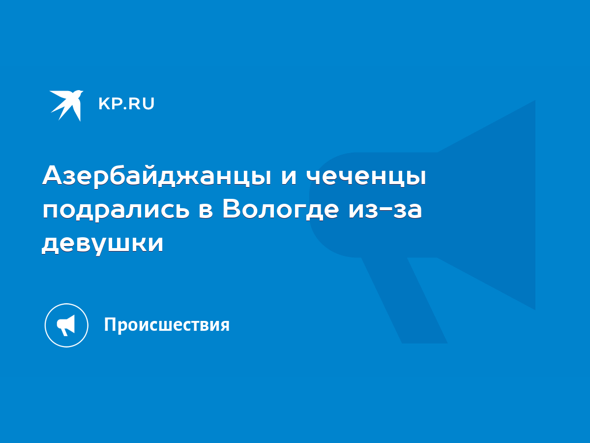 Азербайджанцы и чеченцы подрались в Вологде из-за девушки - KP.RU