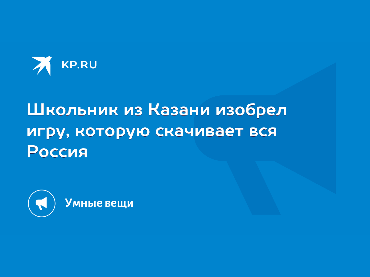 Школьник из Казани изобрел игру, которую скачивает вся Россия - KP.RU