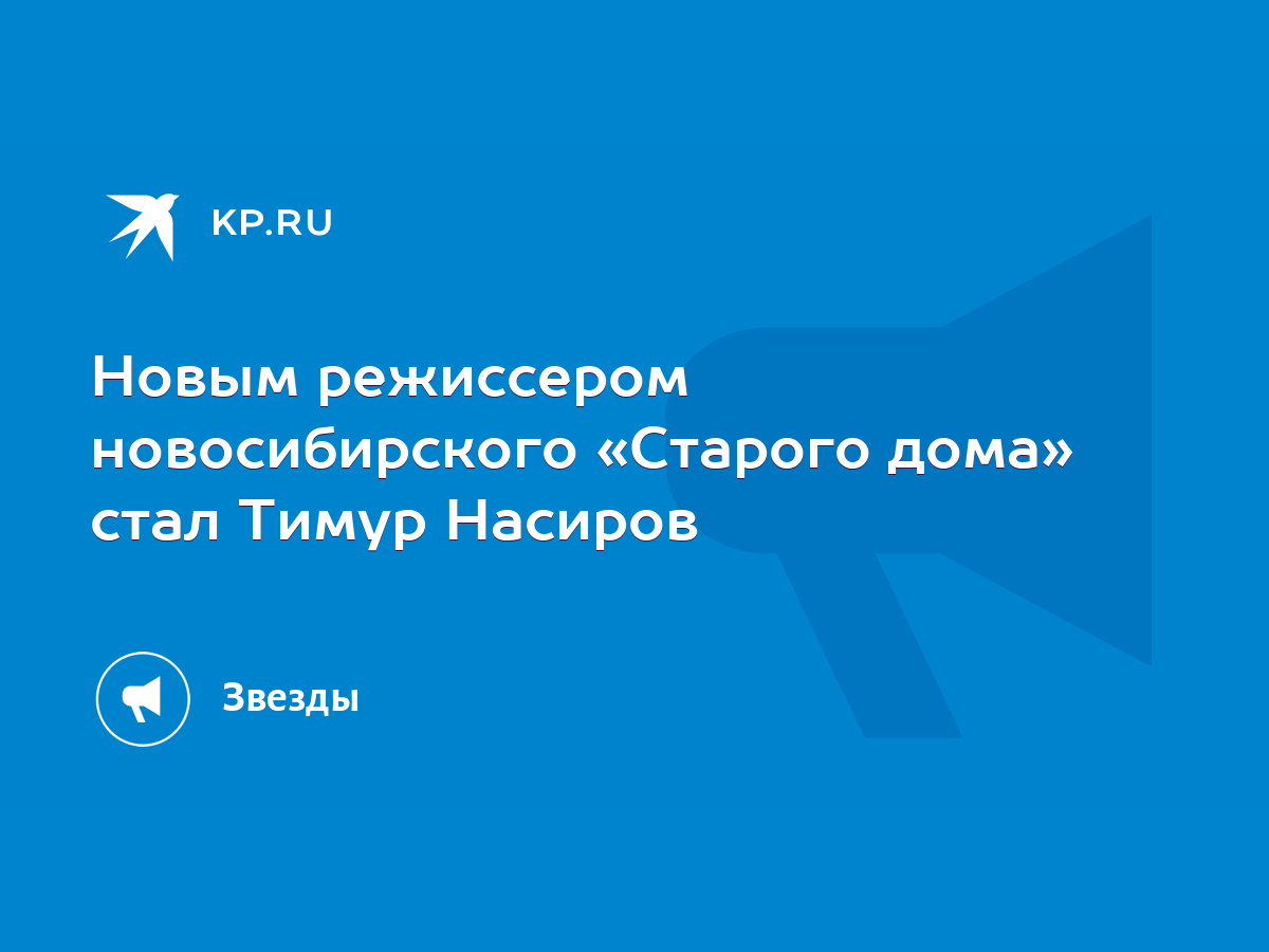 Новым режиссером новосибирского «Старого дома» стал Тимур Насиров - KP.RU