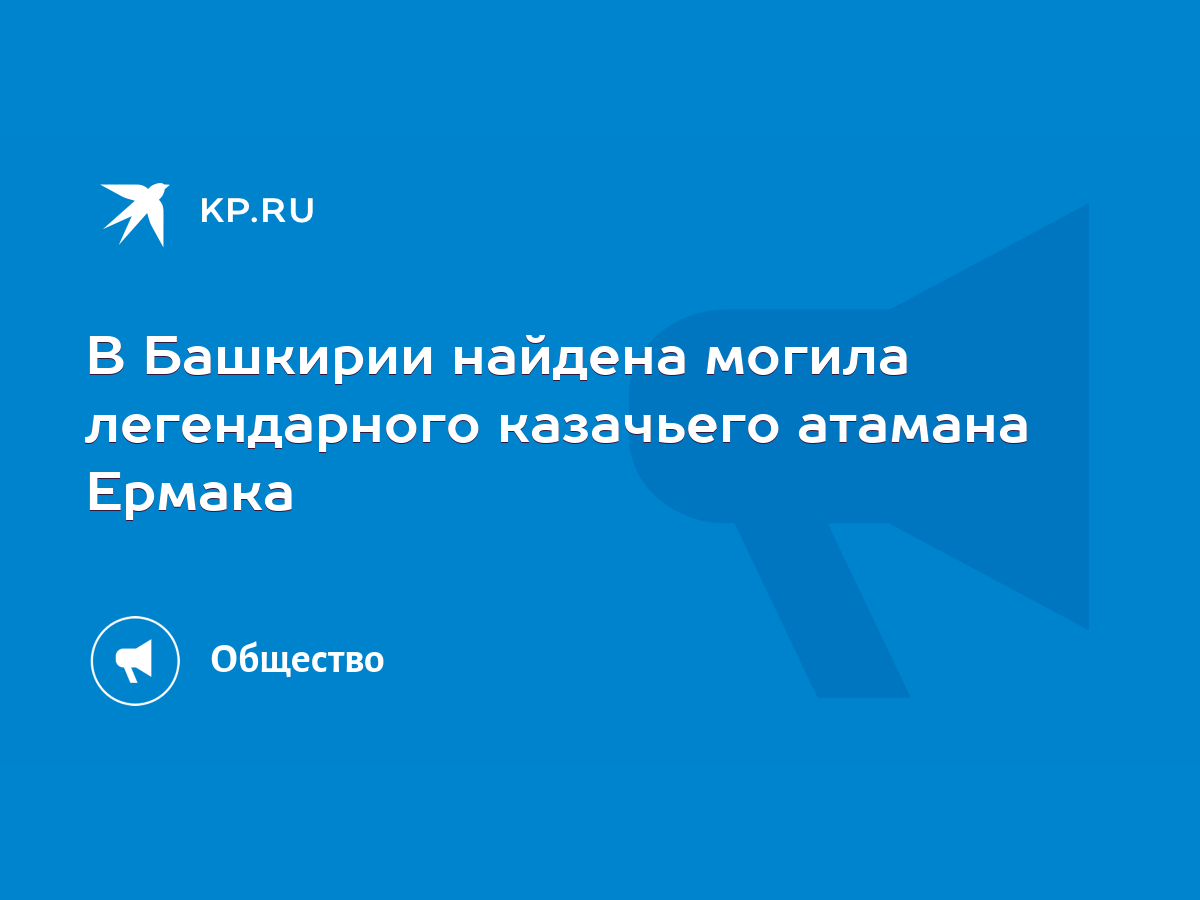 В Башкирии найдена могила легендарного казачьего атамана Ермака - KP.RU