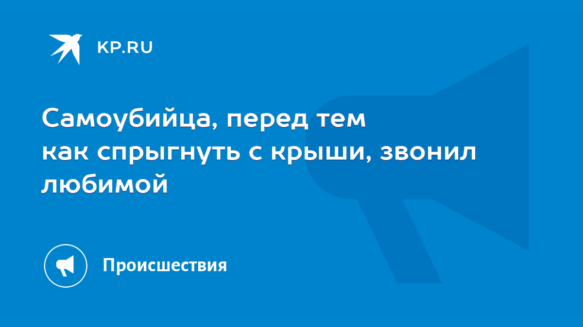 Самоубийца, перед тем как спрыгнуть с крыши, звонил любимой - KP.RU