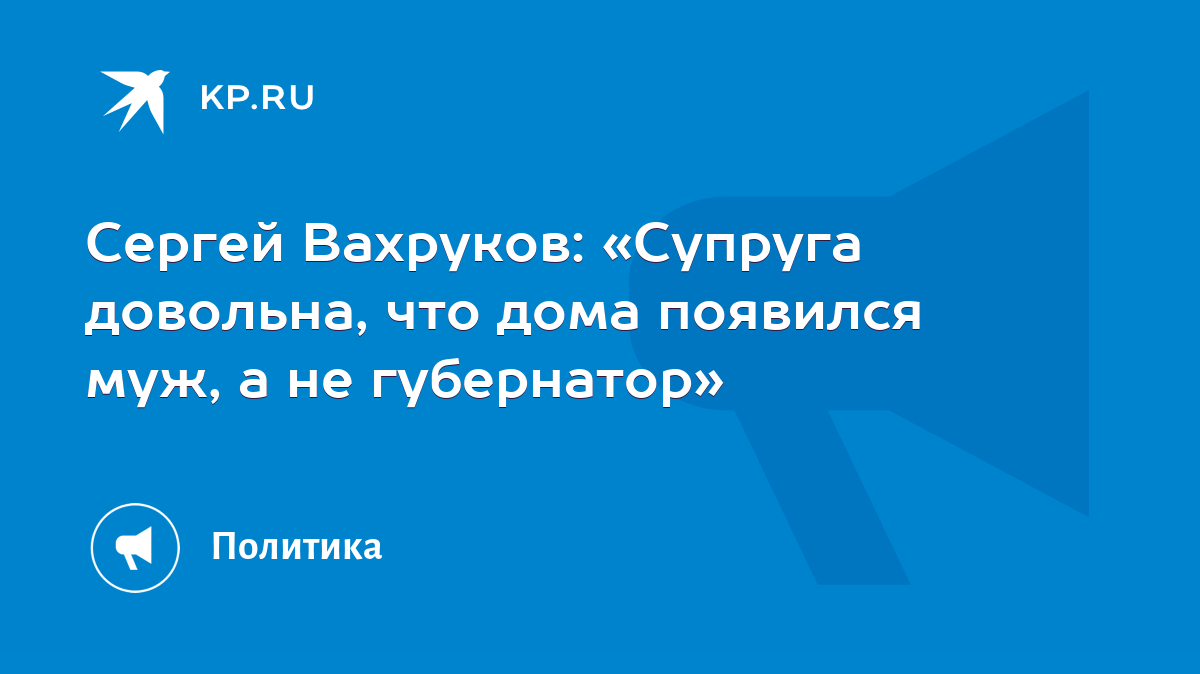 Сергей Вахруков: «Супруга довольна, что дома появился муж, а не губернатор»  - KP.RU