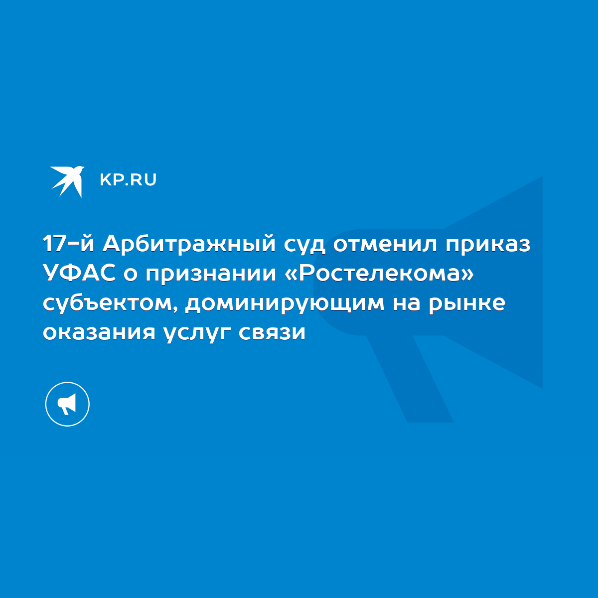 17-й Арбитражный суд отменил приказ УФАС о признании «Ростелекома»  субъектом, доминирующим на рынке оказания услуг связи - KP.RU