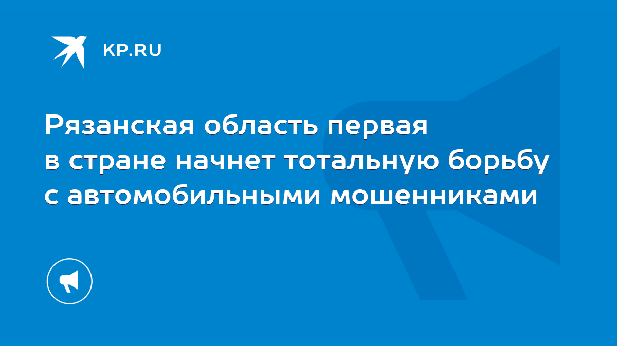 Рязанская область первая в стране начнет тотальную борьбу с автомобильными  мошенниками - KP.RU