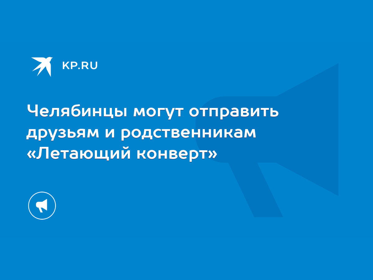 Челябинцы могут отправить друзьям и родственникам «Летающий конверт» - KP.RU