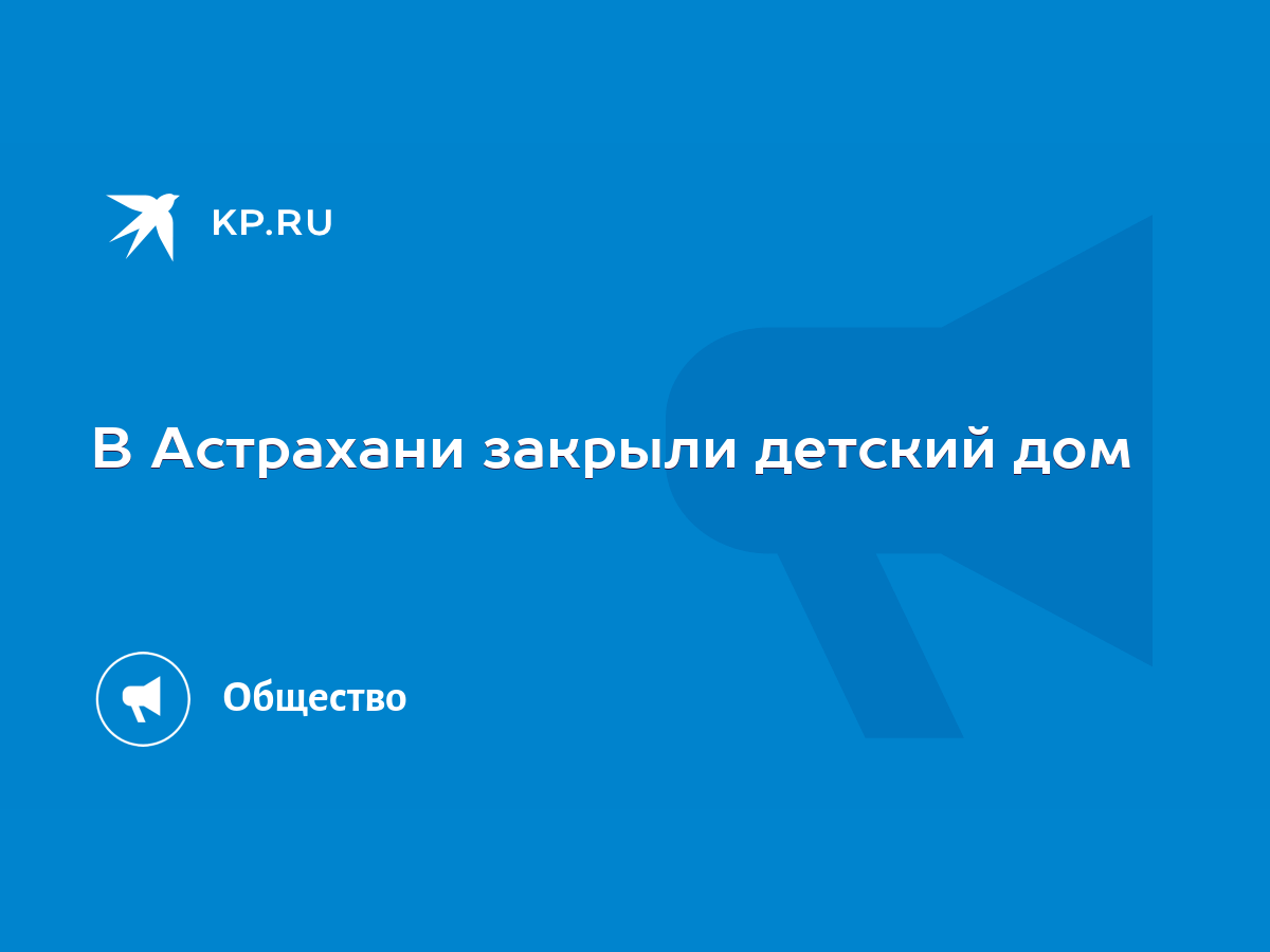 В Астрахани закрыли детский дом - KP.RU